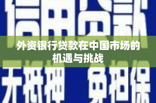 五华外资银行贷款在中国市场的机遇与挑战