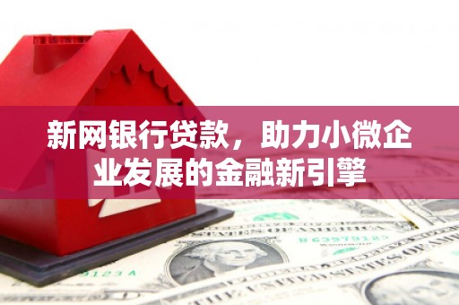 五华新网银行贷款，助力小微企业发展的金融新引擎