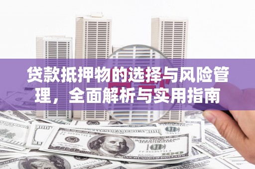 五华贷款抵押物的选择与风险管理，全面解析与实用指南