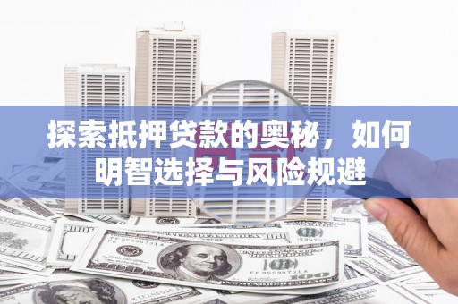 五华探索抵押贷款的奥秘，如何明智选择与风险规避