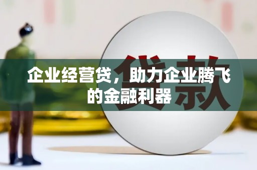 五华企业经营贷，助力企业腾飞的金融利器
