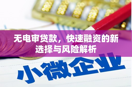 五华无电审贷款，快速融资的新选择与风险解析