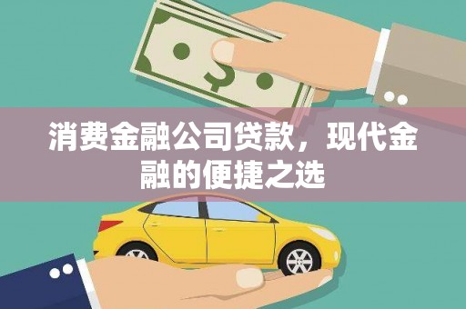 五华消费金融公司贷款，现代金融的便捷之选
