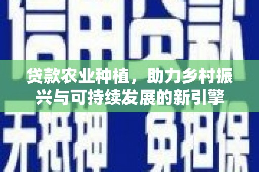 五华贷款农业种植，助力乡村振兴与可持续发展的新引擎