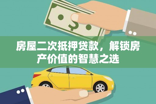 五华房屋二次抵押贷款，解锁房产价值的智慧之选