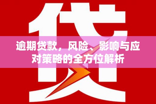 五华逾期贷款，风险、影响与应对策略的全方位解析