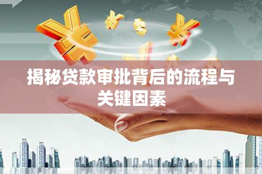 五华揭秘贷款审批背后的流程与关键因素
