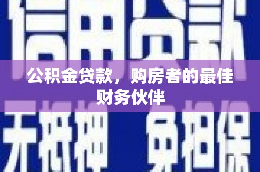 五华公积金贷款，购房者的最佳财务伙伴