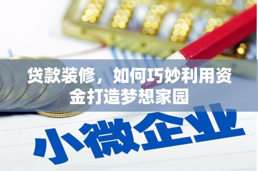 五华贷款装修，如何巧妙利用资金打造梦想家园