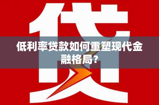五华低利率贷款如何重塑现代金融格局？