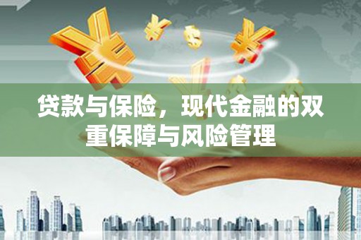 五华贷款与保险，现代金融的双重保障与风险管理
