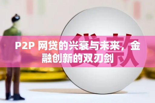 五华P2P 网贷的兴衰与未来，金融创新的双刃剑