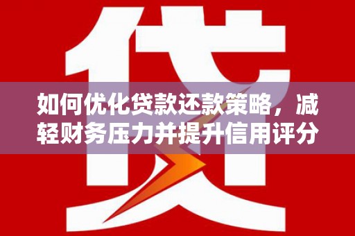 五华如何优化贷款还款策略，减轻财务压力并提升信用评分