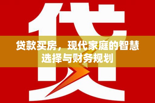 五华贷款买房，现代家庭的智慧选择与财务规划