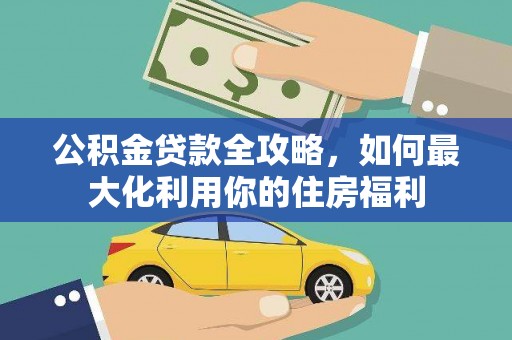 五华公积金贷款全攻略，如何最大化利用你的住房福利