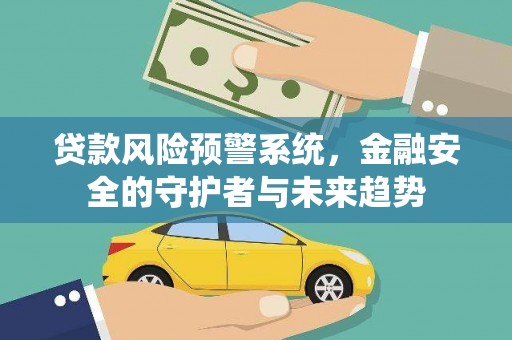 五华贷款风险预警系统，金融安全的守护者与未来趋势
