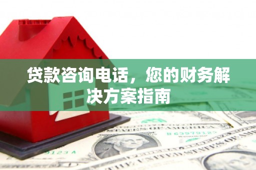 五华贷款咨询电话，您的财务解决方案指南