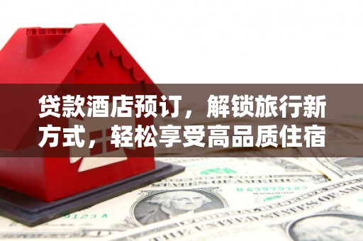 五华贷款酒店预订，解锁旅行新方式，轻松享受高品质住宿