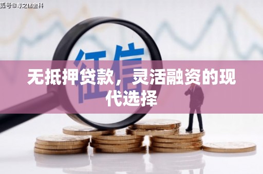 五华无抵押贷款，灵活融资的现代选择