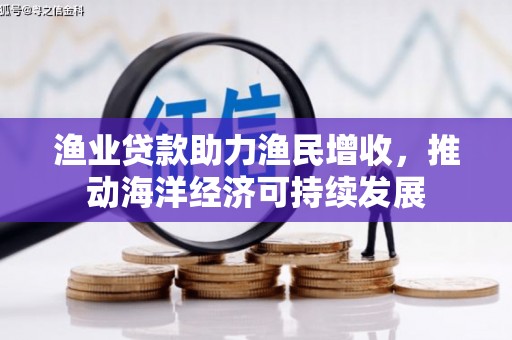 五华渔业贷款助力渔民增收，推动海洋经济可持续发展