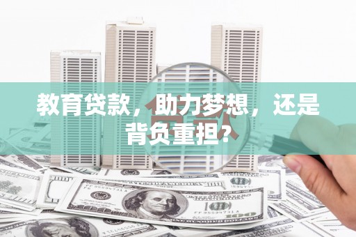 五华教育贷款，助力梦想，还是背负重担？