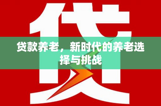 五华贷款养老，新时代的养老选择与挑战