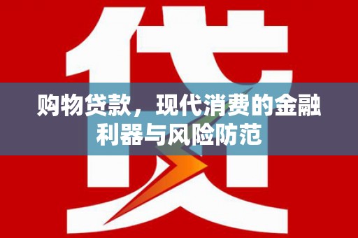 五华购物贷款，现代消费的金融利器与风险防范