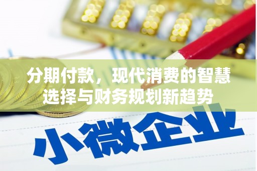 五华分期付款，现代消费的智慧选择与财务规划新趋势
