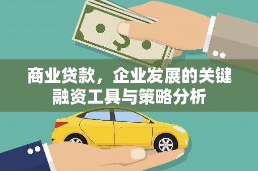 五华商业贷款，企业发展的关键融资工具与策略分析