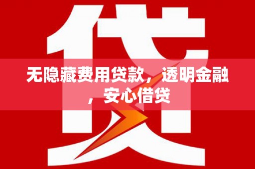 五华无隐藏费用贷款，透明金融，安心借贷