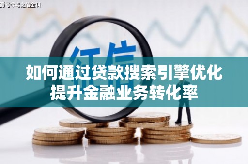 五华如何通过贷款搜索引擎优化提升金融业务转化率