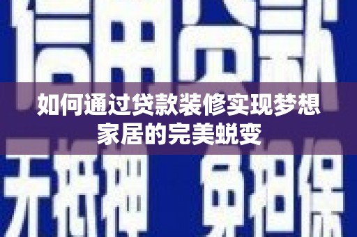 五华如何通过贷款装修实现梦想家居的完美蜕变