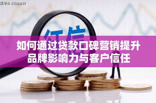 五华如何通过贷款口碑营销提升品牌影响力与客户信任
