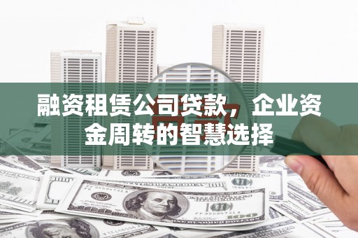 五华融资租赁公司贷款，企业资金周转的智慧选择
