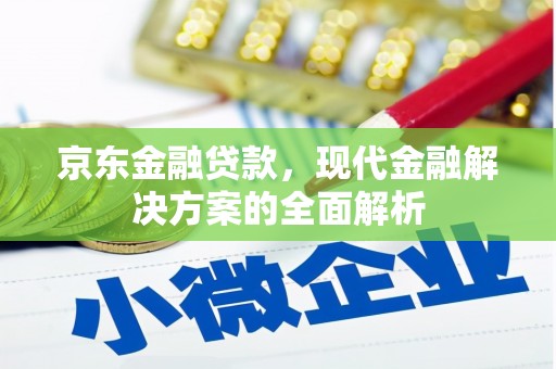 五华京东金融贷款，现代金融解决方案的全面解析