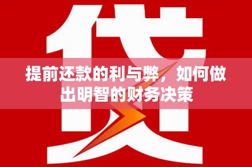 五华提前还款的利与弊，如何做出明智的财务决策