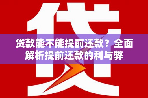 五华贷款能不能提前还款？全面解析提前还款的利与弊