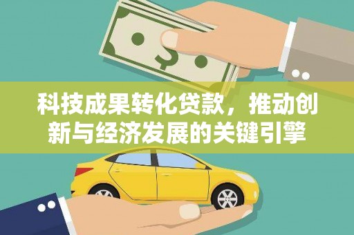 五华科技成果转化贷款，推动创新与经济发展的关键引擎