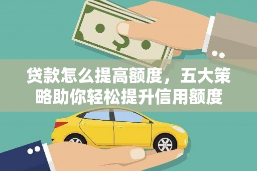 五华贷款怎么提高额度，五大策略助你轻松提升信用额度