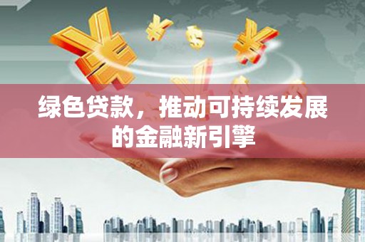五华绿色贷款，推动可持续发展的金融新引擎