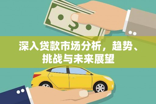 五华深入贷款市场分析，趋势、挑战与未来展望