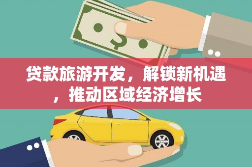 五华贷款旅游开发，解锁新机遇，推动区域经济增长