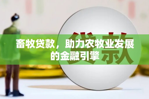 五华畜牧贷款，助力农牧业发展的金融引擎