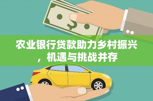 五华农业银行贷款助力乡村振兴，机遇与挑战并存