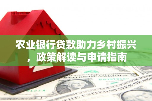 五华农业银行贷款助力乡村振兴，政策解读与申请指南