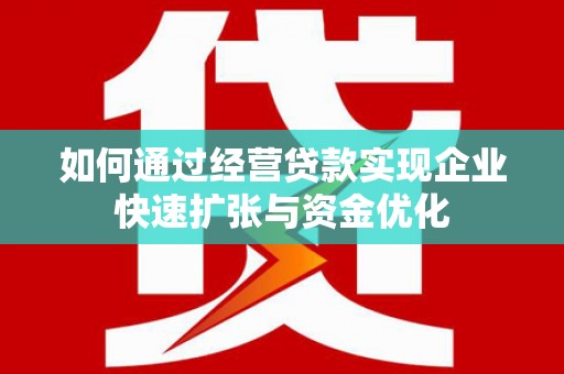 五华如何通过经营贷款实现企业快速扩张与资金优化