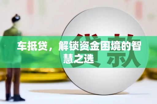 五华车抵贷，解锁资金困境的智慧之选