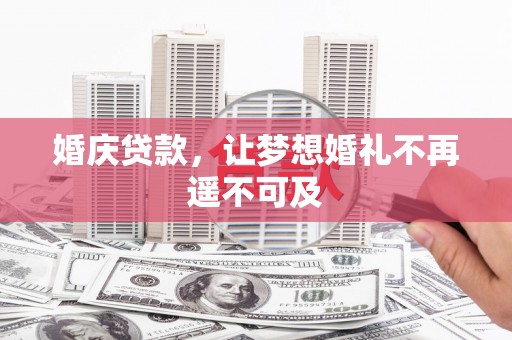 五华婚庆贷款，让梦想婚礼不再遥不可及