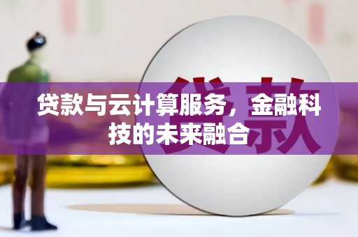 五华贷款与云计算服务，金融科技的未来融合