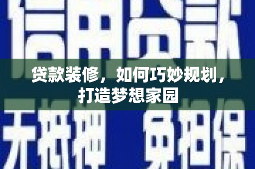 五华贷款装修，如何巧妙规划，打造梦想家园